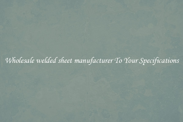 Wholesale welded sheet manufacturer To Your Specifications