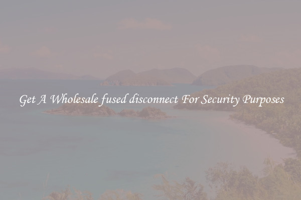 Get A Wholesale fused disconnect For Security Purposes