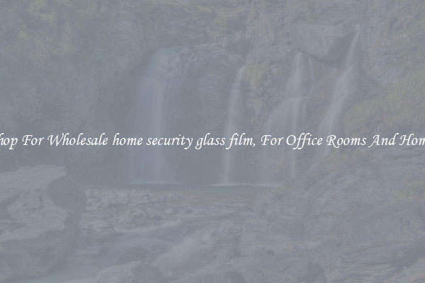 Shop For Wholesale home security glass film, For Office Rooms And Homes