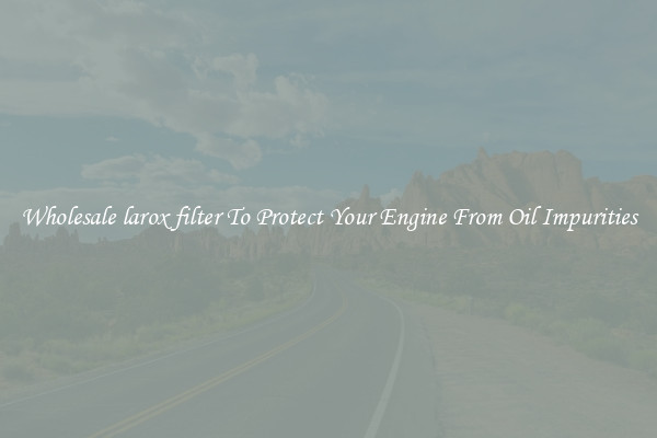 Wholesale larox filter To Protect Your Engine From Oil Impurities