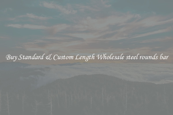 Buy Standard & Custom Length Wholesale steel rounds bar