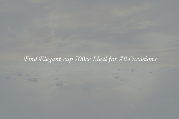 Find Elegant cup 700cc Ideal for All Occasions