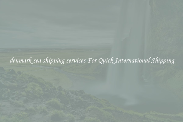 denmark sea shipping services For Quick International Shipping