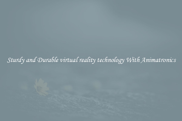 Sturdy and Durable virtual reality technology With Animatronics