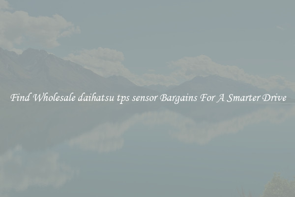 Find Wholesale daihatsu tps sensor Bargains For A Smarter Drive