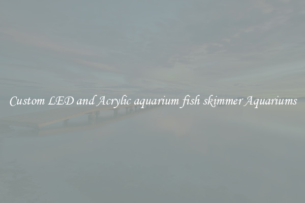 Custom LED and Acrylic aquarium fish skimmer Aquariums