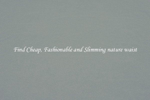 Find Cheap, Fashionable and Slimming nature waist