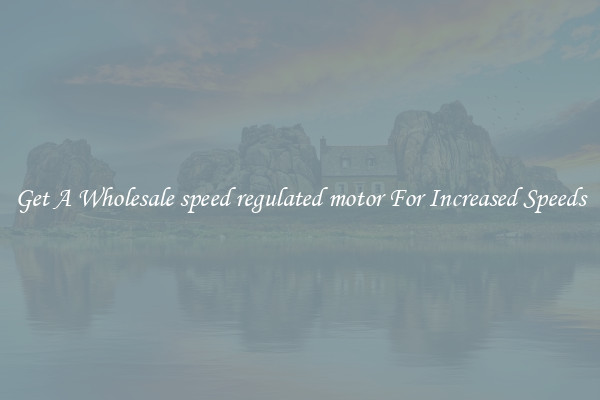 Get A Wholesale speed regulated motor For Increased Speeds
