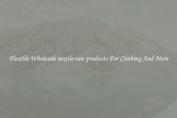 Flexible Wholesale textile raw products For Clothing And More