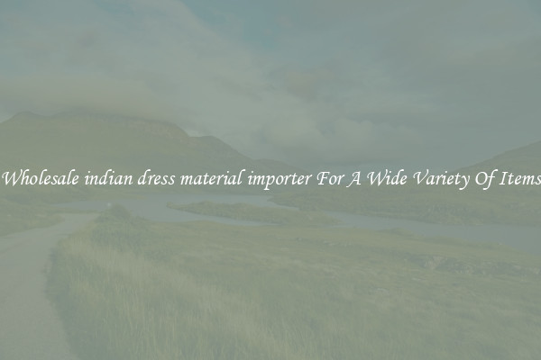 Wholesale indian dress material importer For A Wide Variety Of Items
