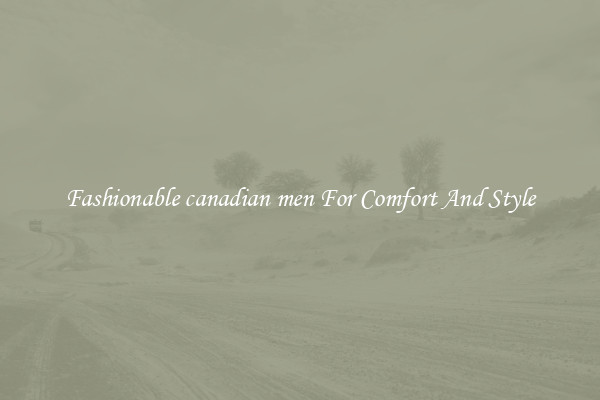 Fashionable canadian men For Comfort And Style