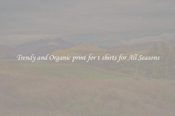 Trendy and Organic print for t shirts for All Seasons