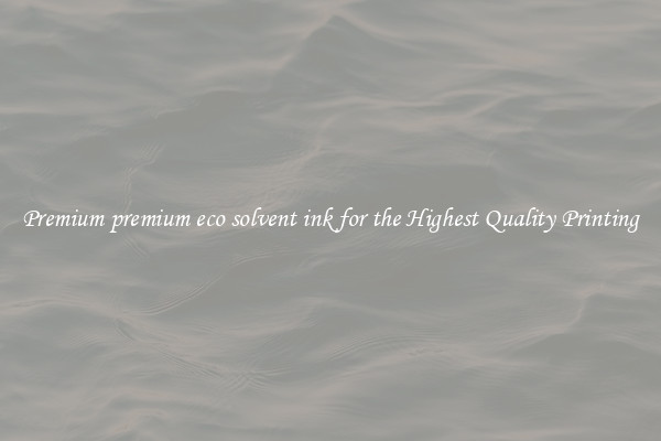 Premium premium eco solvent ink for the Highest Quality Printing