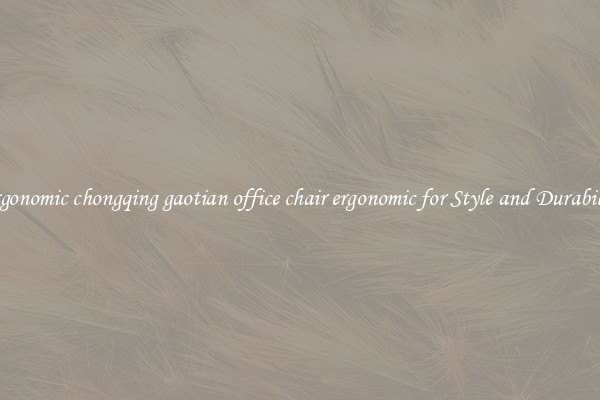 Ergonomic chongqing gaotian office chair ergonomic for Style and Durability