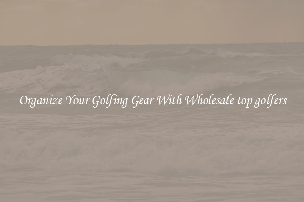 Organize Your Golfing Gear With Wholesale top golfers