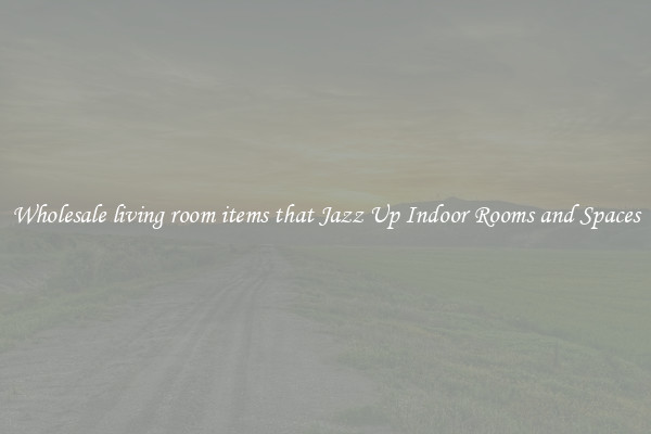 Wholesale living room items that Jazz Up Indoor Rooms and Spaces