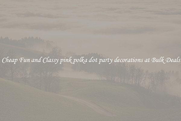 Cheap Fun and Classy pink polka dot party decorations at Bulk Deals