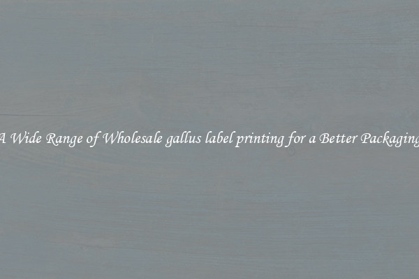 A Wide Range of Wholesale gallus label printing for a Better Packaging 
