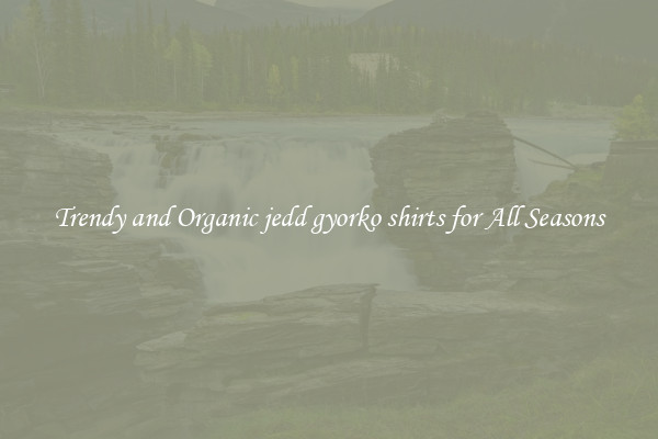 Trendy and Organic jedd gyorko shirts for All Seasons