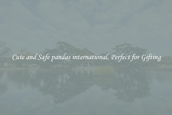Cute and Safe pandas international, Perfect for Gifting
