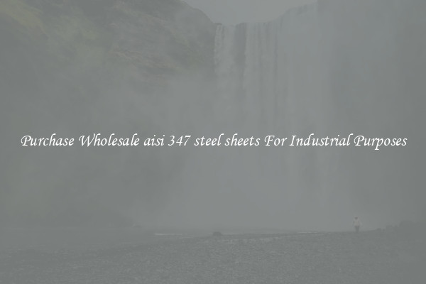 Purchase Wholesale aisi 347 steel sheets For Industrial Purposes