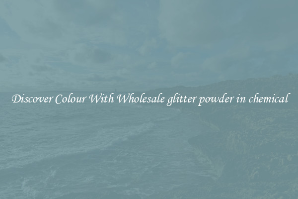 Discover Colour With Wholesale glitter powder in chemical